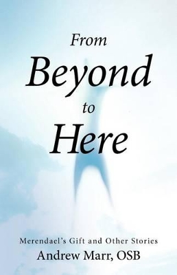 From Beyond to Here: Merendael's Gift and Other Stories by Andrew Marr Osb