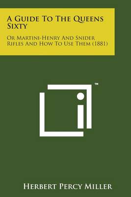A Guide to the Queens Sixty: Or Martini-Henry and Snider Rifles and How to Use Them (1881) book