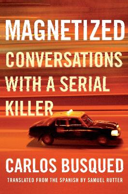 Magnetized: Conversations with a Serial Killer by Carlos Busqued