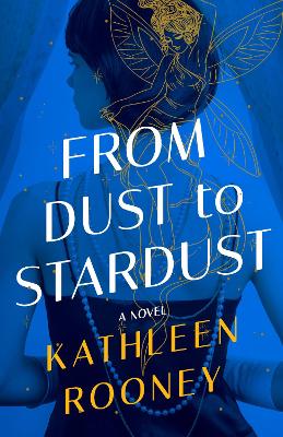 From Dust to Stardust: A Novel by Kathleen Rooney