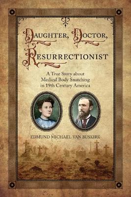 Daughter, Doctor, Resurrectionist: A True Story about Medical Body Snatching in 19th Century America book