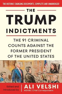 The Trump Indictments: The 91 Criminal Counts Against the Former President of the United States by Ali Velshi