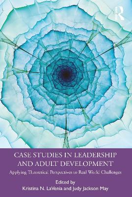 Case Studies in Leadership and Adult Development: Applying Theoretical Perspectives to Real World Challenges book