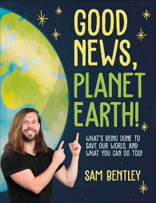 Good News, Planet Earth: What’s Being Done to Save Our World, and What You Can Do Too! by Author Sam Bentley
