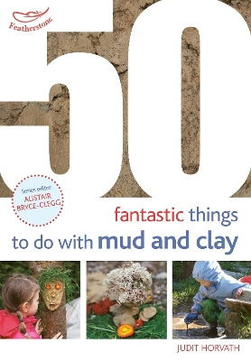 50 Fantastic Ideas for things to do with Mud and Clay by Judit Horvath