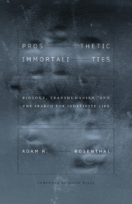 Prosthetic Immortalities: Biology, Transhumanism, and the Search for Indefinite Life by Adam R Rosenthal