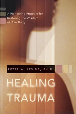 Healing Trauma: A Pioneering Program for Restoring the Wisdom of Your Body book