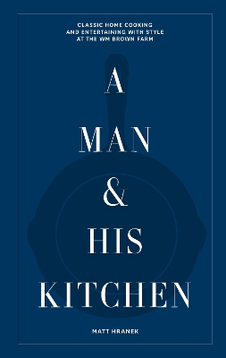 A Man & His Kitchen: Classic Home Cooking and Entertaining with Style at the Wm Brown Farm book