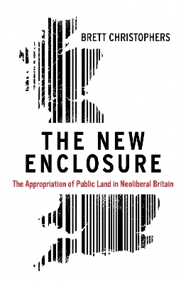 The New Enclosure: The Appropriation of Public Land in Neoliberal Britain by Brett Christophers