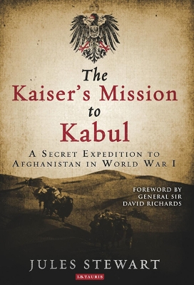 The The Kaiser's Mission to Kabul: A Secret Expedition to Afghanistan in World War I by Jules Stewart