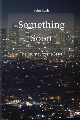 Something Soon: The Journey to the Start by John Cash