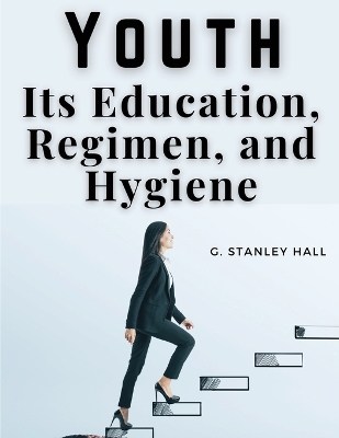Youth: Its Education, Regimen, and Hygiene book