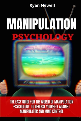 Manipulation Psychology: The Easy Guide For The World of Manipulation Psychology, To Defense Yourself Against Manipulator and Mind Control by Ryan Newell