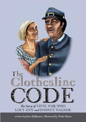 The Clothesline Code: The Story of Civil War Spies Lucy Ann and Dabney Walker by Janet Halfmann