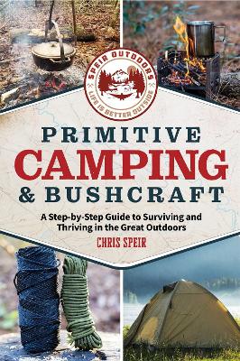 Primitive Camping and Bushcraft (Speir Outdoors): A step-by-step guide to camping and surviving in the great outdoors book