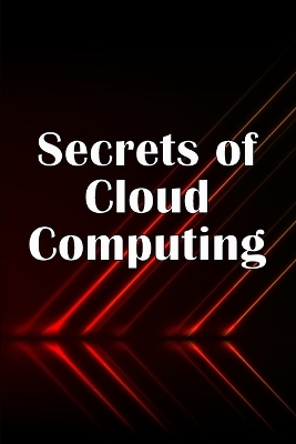 Secrets of Cloud Computing: Methods of learning cloud computing that are better explained book