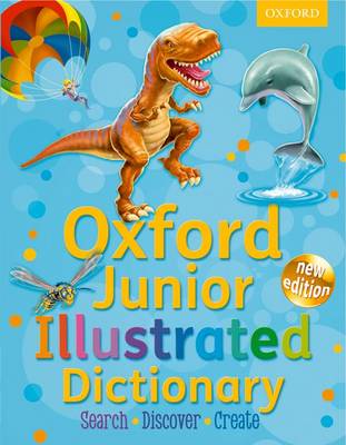Oxford Junior Illustrated Dictionary: Accessible, fun and colourful, for children aged 7+ by Oxford Dictionaries
