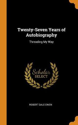 Twenty-Seven Years of Autobiography: Threading My Way by Robert Dale Owen
