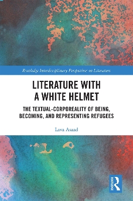 Literature with A White Helmet: The Textual-Corporeality of Being, Becoming, and Representing Refugees by Lava Asaad