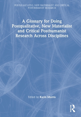 A Glossary for Doing Postqualitative, New Materialist and Critical Posthumanist Research Across Disciplines by Karin Murris