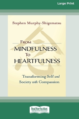 From Mindfulness to Heartfulness: Transforming Self and Society with Compassion [16 Pt Large Print Edition] by Stephen Murphy-Shigematsu