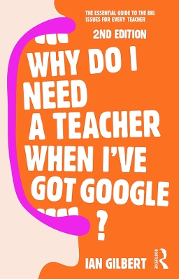 Why Do I Need a Teacher When I've got Google? by Ian Gilbert