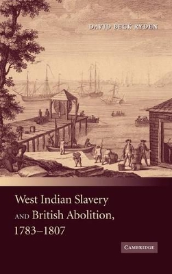 West Indian Slavery and British Abolition, 1783-1807 by David Beck Ryden