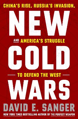 New Cold Wars: China's Rise, Russia's Invasion, and America's Struggle to Defend the West by David E Sanger