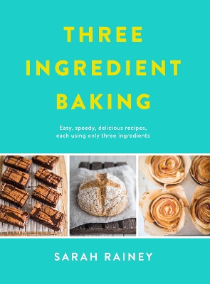 Three Ingredient Baking: Incredibly simple treats with minimal ingredients by Sarah Rainey