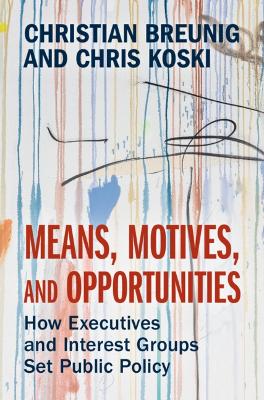Means, Motives, and Opportunities: How Executives and Interest Groups Set Public Policy by Christian Breunig