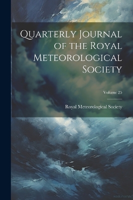 Quarterly Journal of the Royal Meteorological Society; Volume 25 by Royal Meteorological Society (Great B