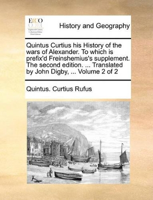 Quintus Curtius His History of the Wars of Alexander. to Which Is Prefix'd Freinshemius's Supplement. the Second Edition. ... Translated by John Digby, ... Volume 2 of 2 book