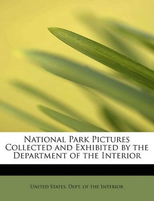 National Park Pictures Collected and Exhibited by the Department of the Interior book