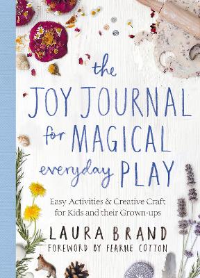 The Joy Journal for Magical Everyday Play: Easy Activities & Creative Craft for Kids and their Grown-ups book