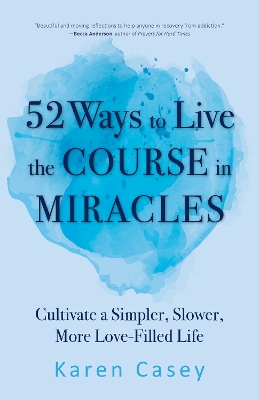 52 Ways to Live the Course in Miracles: Cultivate a Simpler, Slower, More Love-Filled Life (Affirmations, Meditations, Spirituality, Sobriety) book