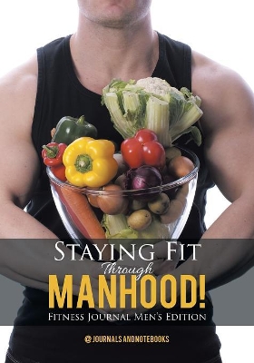 Staying Fit Through Manhood! Fitness Journal Men's Edition book