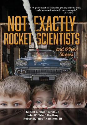 Not Exactly Rocket Scientists and Other Stories by Gilbert E Bud Schill, Jr