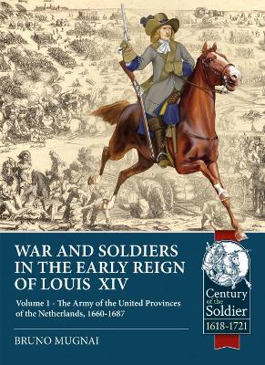 Wars and Soldiers in the Early Reign of Louis  XIV: Volume 1 - the Army of the United Provinces of the Netherlands, 1660-1687 book