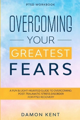 PTSD Workbook: OVERCOMING YOUR GREATEST FEARS - A Fun & Light-Hearted Guide To Overcoming Post-Traumatic Stress Disorder For PTSD Recovery book