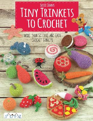 Tiny Trinkets to Crochet: More Than 50 Cute and Easy Crochet Trinkets book