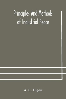 Principles and methods of industrial peace by A C Pigou