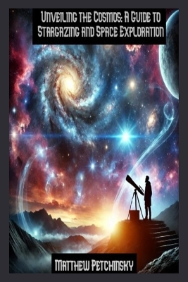 Unveiling the Cosmos: A Guide to Stargazing and Space Exploration book