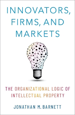 Innovators, Firms, and Markets: The Organizational Logic of Intellectual Property book