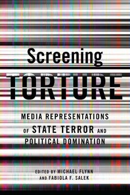 Screening Torture: Media Representations of State Terror and Political Domination book