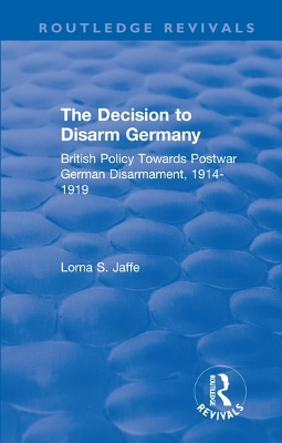 The Decision to Disarm Germany: British Policy Towards Postwar German Disarmament, 1914-1919 book