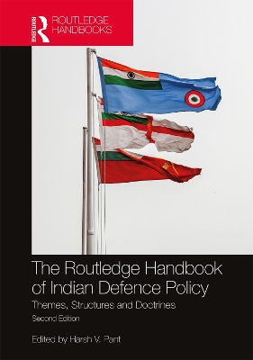 The Routledge Handbook of Indian Defence Policy: Themes, Structures and Doctrines by Harsh V. Pant