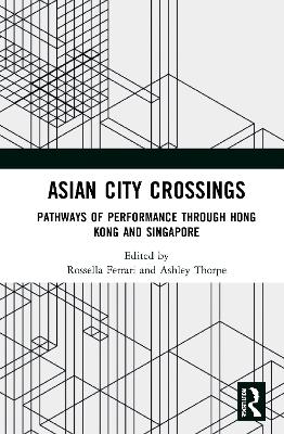 Asian City Crossings: Pathways of Performance through Hong Kong and Singapore by Rossella Ferrari