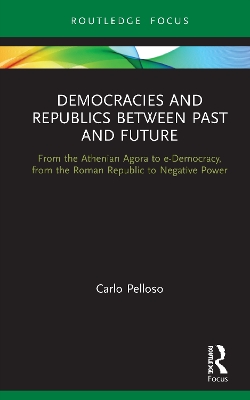 Democracies and Republics Between Past and Future: From the Athenian Agora to e-Democracy, from the Roman Republic to Negative Power book