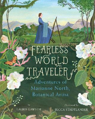 Fearless World Traveler: Adventures of Marianne North, Botanical Artist by Laurie Lawlor