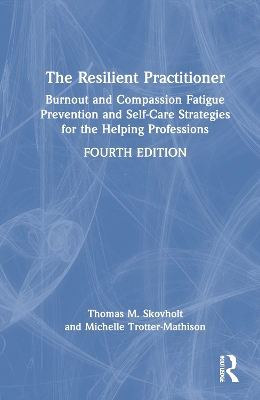 The Resilient Practitioner: Burnout and Compassion Fatigue Prevention and Self-Care Strategies for the Helping Professions, 4th ed by Thomas M. Skovholt